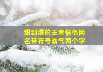 甜到爆的王者情侣网名带符号霸气两个字