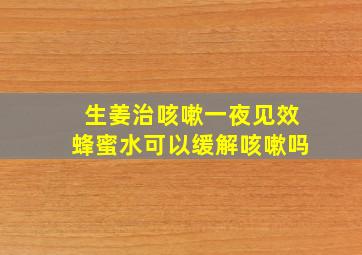 生姜治咳嗽一夜见效蜂蜜水可以缓解咳嗽吗