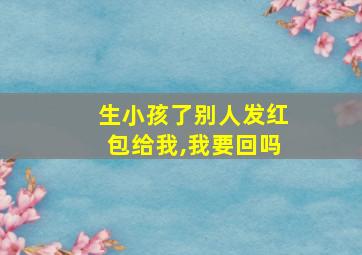 生小孩了别人发红包给我,我要回吗