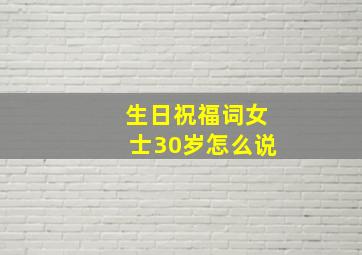 生日祝福词女士30岁怎么说