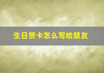 生日贺卡怎么写给朋友