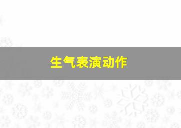 生气表演动作