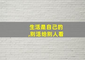 生活是自己的,别活给别人看