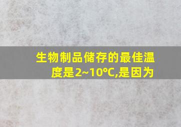 生物制品储存的最佳温度是2~10℃,是因为