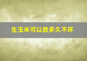 生玉米可以放多久不坏