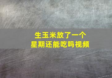 生玉米放了一个星期还能吃吗视频