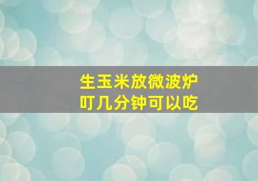 生玉米放微波炉叮几分钟可以吃