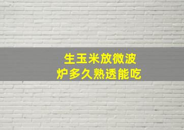 生玉米放微波炉多久熟透能吃