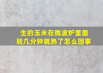 生的玉米在微波炉里面转几分钟就熟了怎么回事