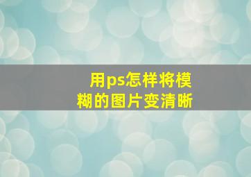 用ps怎样将模糊的图片变清晰