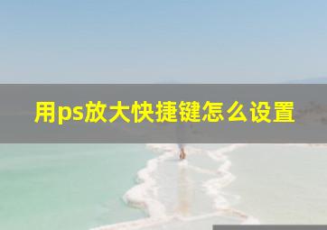 用ps放大快捷键怎么设置