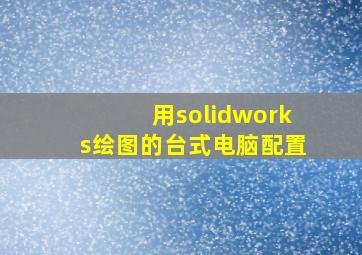 用solidworks绘图的台式电脑配置