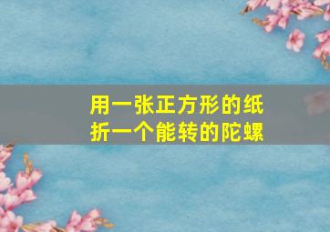 用一张正方形的纸折一个能转的陀螺