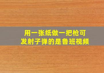 用一张纸做一把枪可发射子弹的是鲁班视频