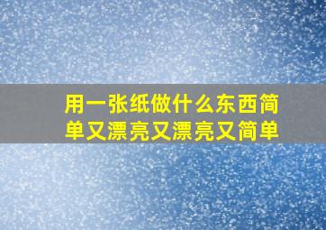 用一张纸做什么东西简单又漂亮又漂亮又简单