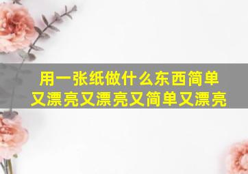 用一张纸做什么东西简单又漂亮又漂亮又简单又漂亮