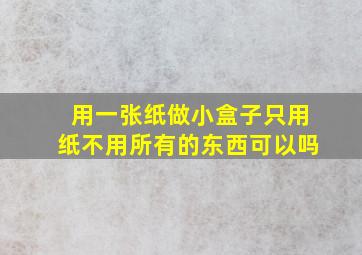 用一张纸做小盒子只用纸不用所有的东西可以吗