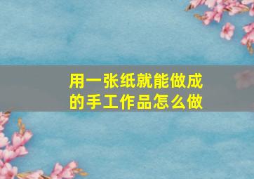 用一张纸就能做成的手工作品怎么做