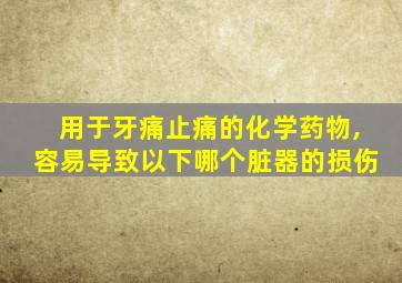 用于牙痛止痛的化学药物,容易导致以下哪个脏器的损伤