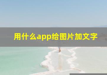 用什么app给图片加文字