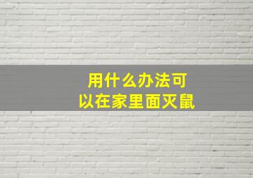 用什么办法可以在家里面灭鼠