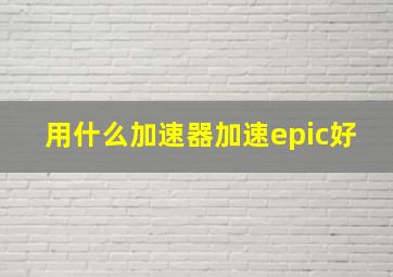 用什么加速器加速epic好