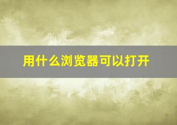 用什么浏览器可以打开