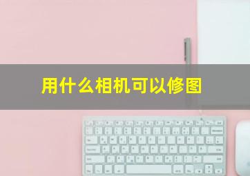 用什么相机可以修图