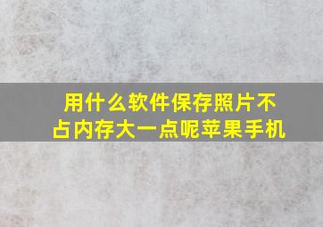 用什么软件保存照片不占内存大一点呢苹果手机