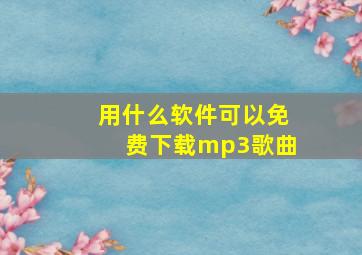 用什么软件可以免费下载mp3歌曲