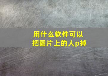 用什么软件可以把图片上的人p掉