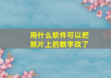 用什么软件可以把照片上的数字改了