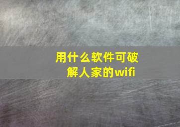 用什么软件可破解人家的wifi