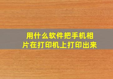 用什么软件把手机相片在打印机上打印出来