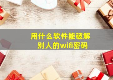 用什么软件能破解别人的wifi密码