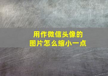 用作微信头像的图片怎么缩小一点