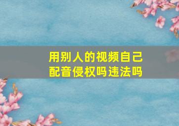 用别人的视频自己配音侵权吗违法吗