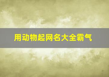 用动物起网名大全霸气