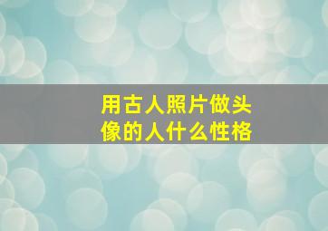 用古人照片做头像的人什么性格