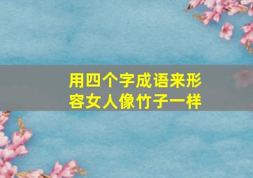 用四个字成语来形容女人像竹子一样