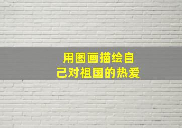 用图画描绘自己对祖国的热爱