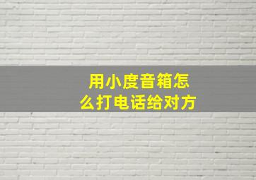 用小度音箱怎么打电话给对方