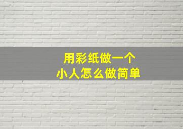 用彩纸做一个小人怎么做简单