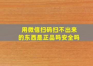 用微信扫码扫不出来的东西是正品吗安全吗