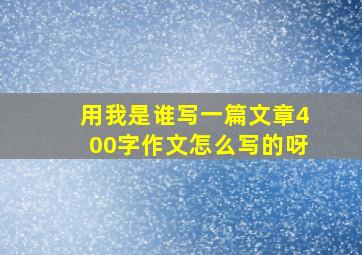 用我是谁写一篇文章400字作文怎么写的呀