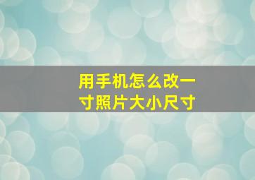 用手机怎么改一寸照片大小尺寸