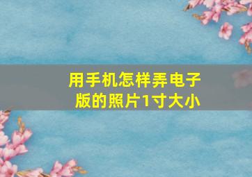 用手机怎样弄电子版的照片1寸大小