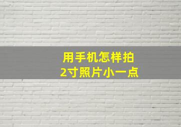 用手机怎样拍2寸照片小一点