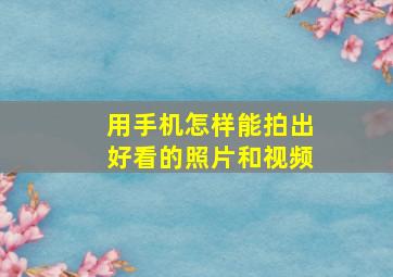 用手机怎样能拍出好看的照片和视频