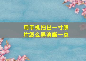 用手机拍出一寸照片怎么弄清晰一点